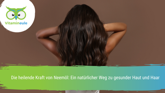 Die heilende Kraft von Neemöl: Ein natürlicher Weg zu gesunder Haut und Haar